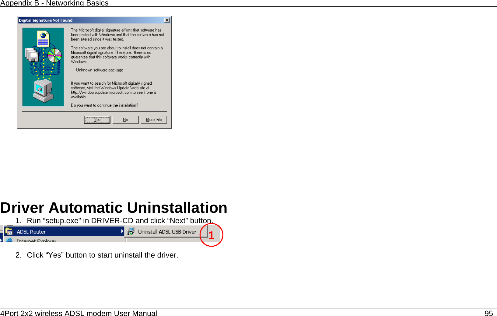 Appendix B - Networking Basics   4Port 2x2 wireless ADSL modem User Manual    95          Driver Automatic Uninstallation 1.  Run &ldquo;setup.exe&rdquo; in DRIVER-CD and click &ldquo;Next&rdquo; button.   2.  Click &ldquo;Yes&rdquo; button to start uninstall the driver.   1