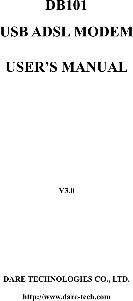       DB101   USB ADSL MODEM  USER&rsquo;S MANUAL                       V3.0         DARE TECHNOLOGIES CO., LTD. http://www.dare-tech.com   