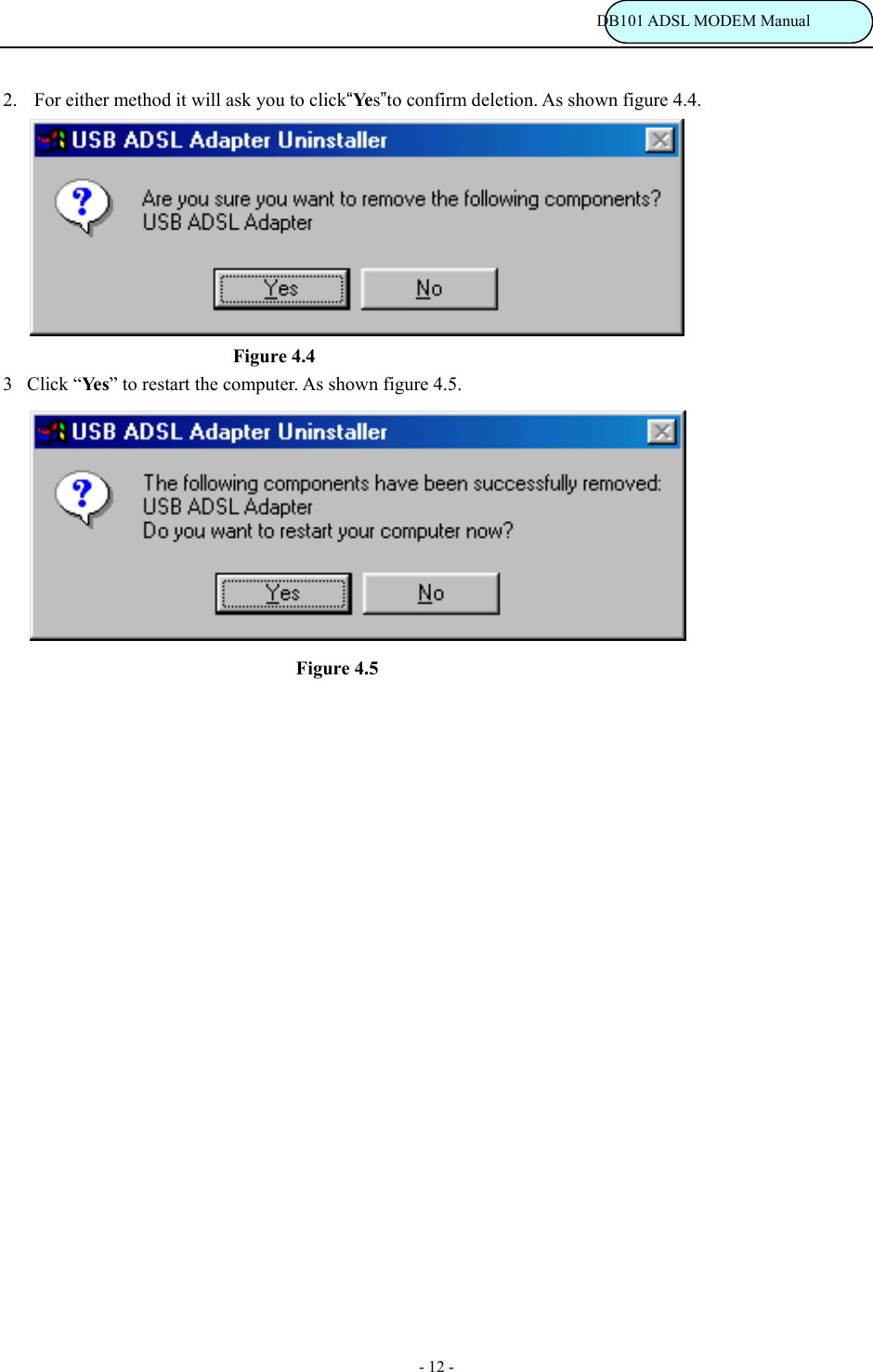                                                                           DB101 ADSL MODEM Manual - 12 - 2.    For either method it will ask you to click&ldquo;Ye s&rdquo;to confirm deletion. As shown figure 4.4.      Figure 4.4 3Click &ldquo;Ye s &rdquo; to restart the computer. As shown figure 4.5.                                      Figure 4.5                 