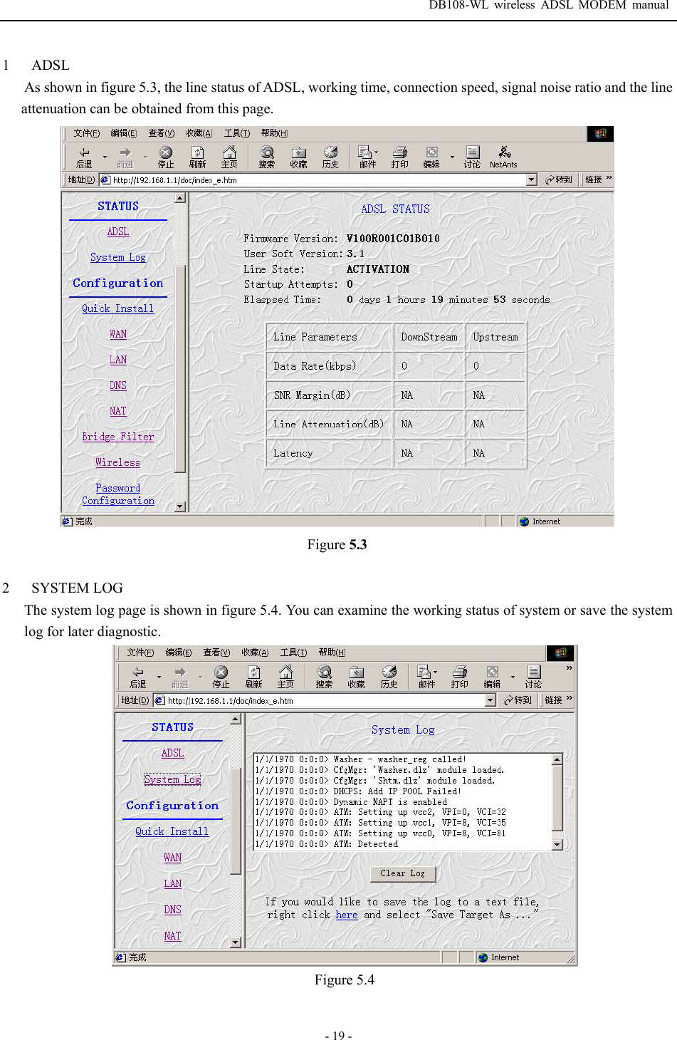  DB108-WL wireless ADSL MODEM manual  - 19 - 1  ADSL As shown in figure 5.3, the line status of ADSL, working time, connection speed, signal noise ratio and the line attenuation can be obtained from this page.  Figure 5.3  2  SYSTEM LOG The system log page is shown in figure 5.4. You can examine the working status of system or save the system log for later diagnostic.  Figure 5.4  