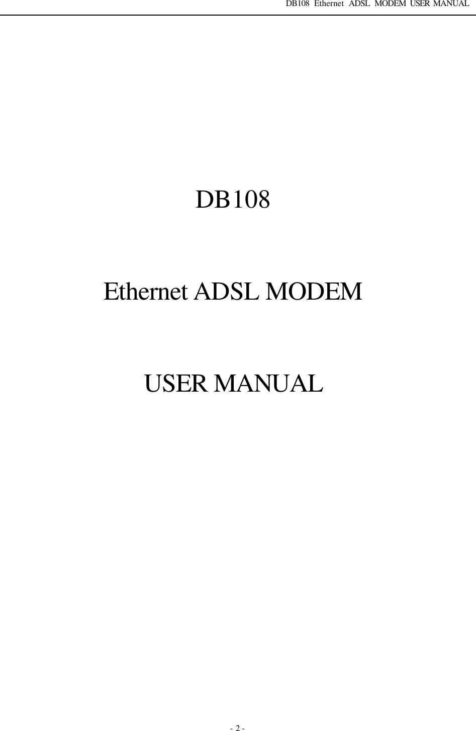 DB108 Ethernet ADSL MODEM USER MANUAL   - 2 -           DB108   Ethernet ADSL MODEM   USER MANUAL       