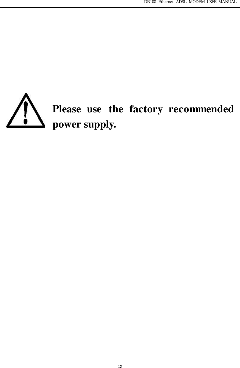 DB108 Ethernet ADSL MODEM USER MANUAL   - 28 -            Please use the  factory recommended power supply.       