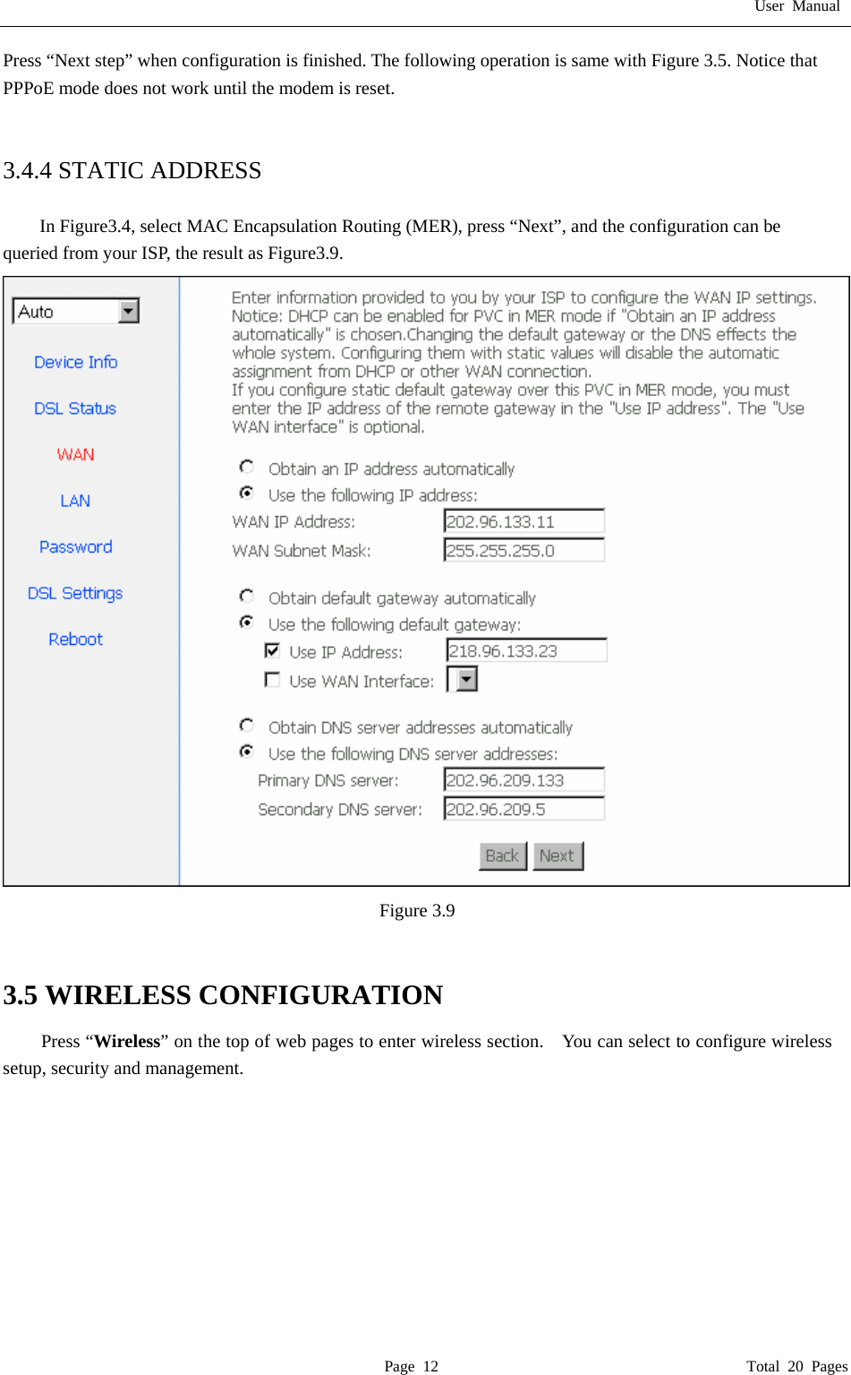 User Manual  Page 12                                       Total 20 Pages Press &ldquo;Next step&rdquo; when configuration is finished. The following operation is same with Figure 3.5. Notice that PPPoE mode does not work until the modem is reset.   3.4.4 STATIC ADDRESS  In Figure3.4, select MAC Encapsulation Routing (MER), press &ldquo;Next&rdquo;, and the configuration can be queried from your ISP, the result as Figure3.9.  Figure 3.9   3.5 WIRELESS CONFIGURATION Press &ldquo;Wireless&rdquo; on the top of web pages to enter wireless section.    You can select to configure wireless setup, security and management. 