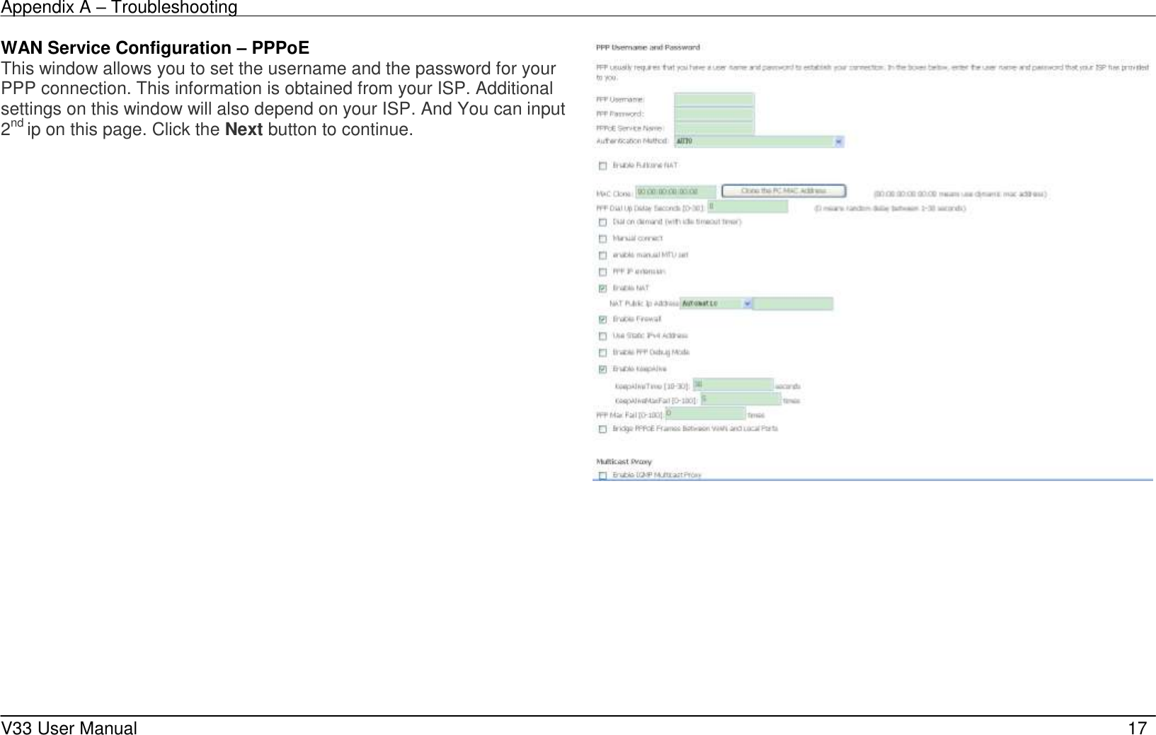 Appendix A &ndash; Troubleshooting    V33 User Manual   17 WAN Service Configuration &ndash; PPPoE This window allows you to set the username and the password for your PPP connection. This information is obtained from your ISP. Additional settings on this window will also depend on your ISP. And You can input 2nd ip on this page. Click the Next button to continue.  