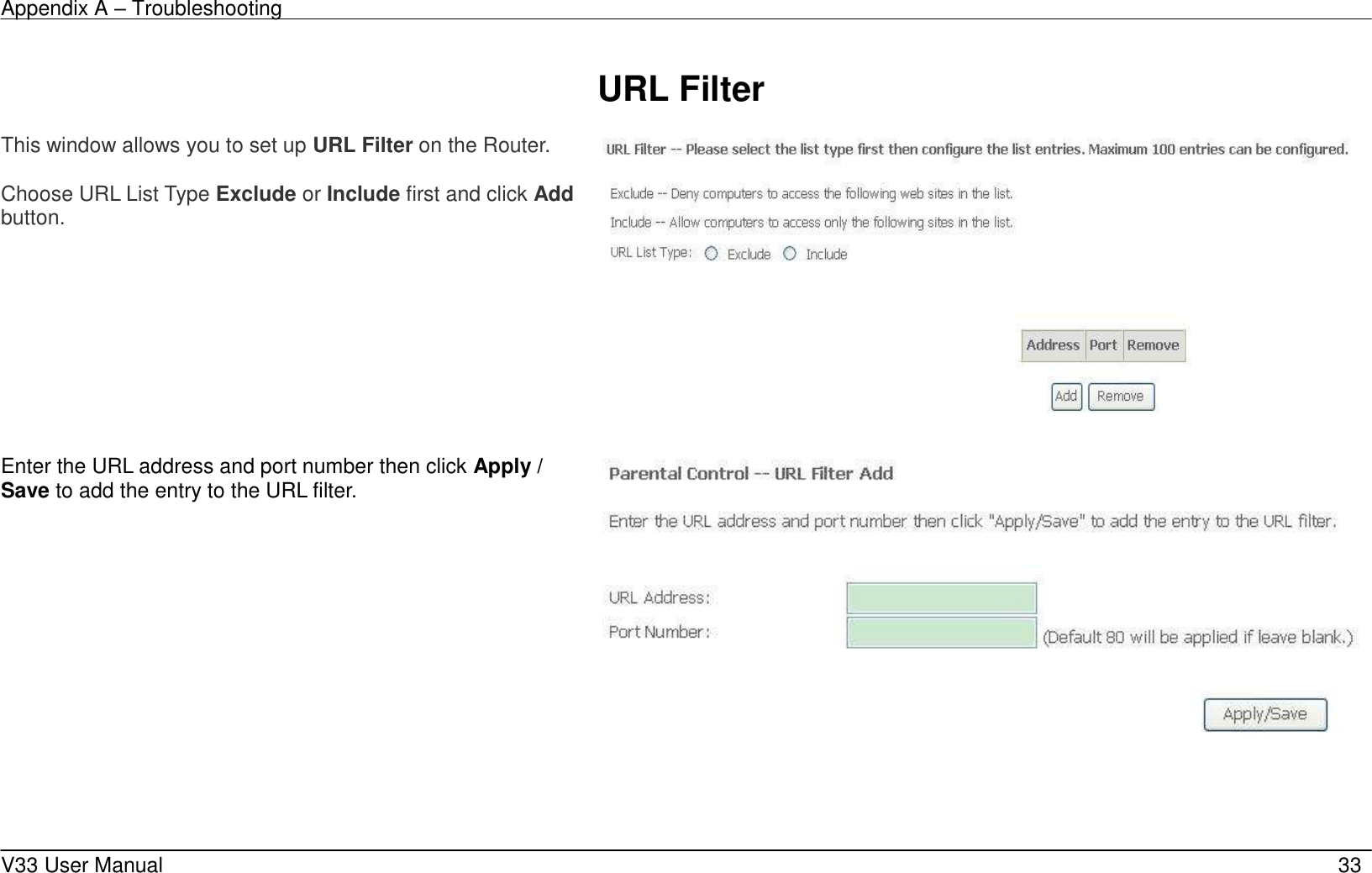 Appendix A &ndash; Troubleshooting    V33 User Manual   33  URL Filter  This window allows you to set up URL Filter on the Router.    Choose URL List Type Exclude or Include first and click Add button.    Enter the URL address and port number then click Apply / Save to add the entry to the URL filter.  