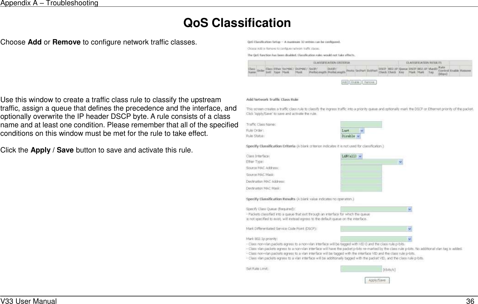 Appendix A &ndash; Troubleshooting    V33 User Manual   36 QoS Classification  Choose Add or Remove to configure network traffic classes.       Use this window to create a traffic class rule to classify the upstream traffic, assign a queue that defines the precedence and the interface, and optionally overwrite the IP header DSCP byte. A rule consists of a class name and at least one condition. Please remember that all of the specified conditions on this window must be met for the rule to take effect.  Click the Apply / Save button to save and activate this rule.      