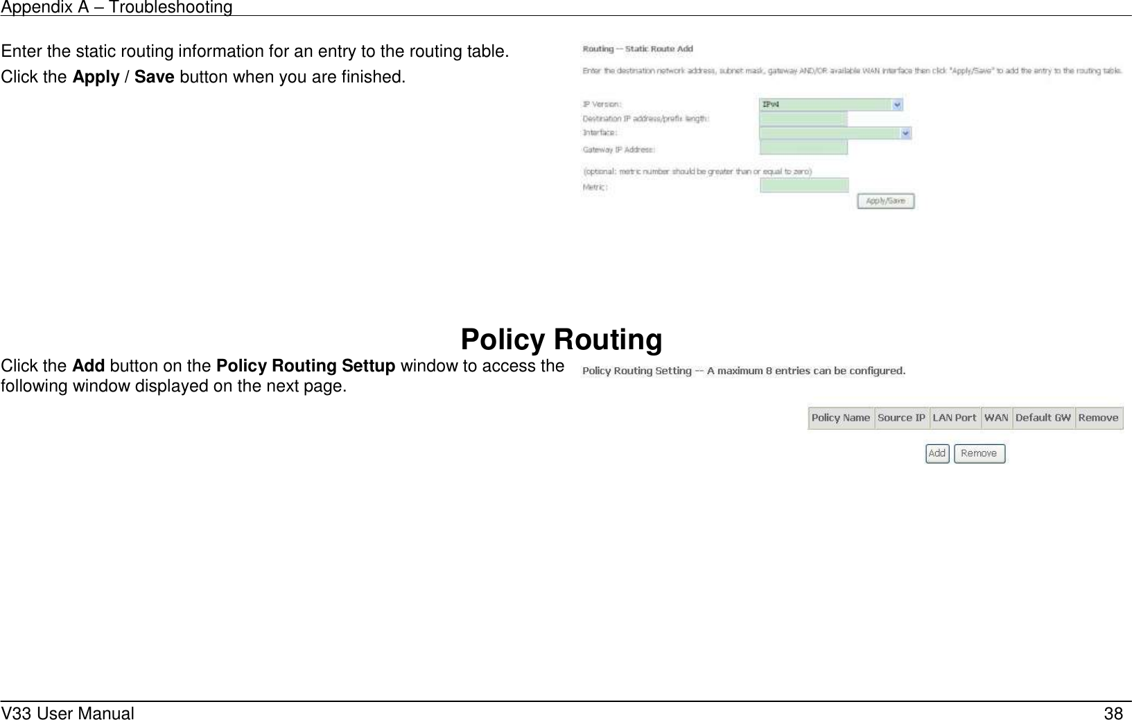 Appendix A &ndash; Troubleshooting    V33 User Manual   38 Enter the static routing information for an entry to the routing table. Click the Apply / Save button when you are finished.        Policy Routing Click the Add button on the Policy Routing Settup window to access the following window displayed on the next page.     