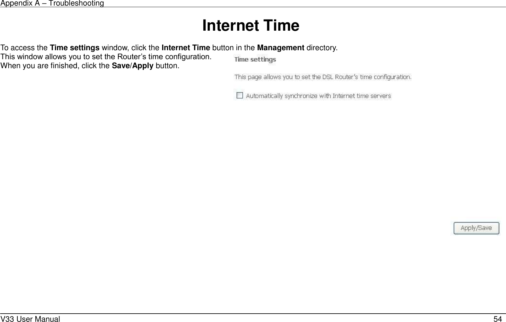 Appendix A &ndash; Troubleshooting    V33 User Manual   54 Internet Time  To access the Time settings window, click the Internet Time button in the Management directory. This window allows you to set the Router&rsquo;s time configuration. When you are finished, click the Save/Apply button.    