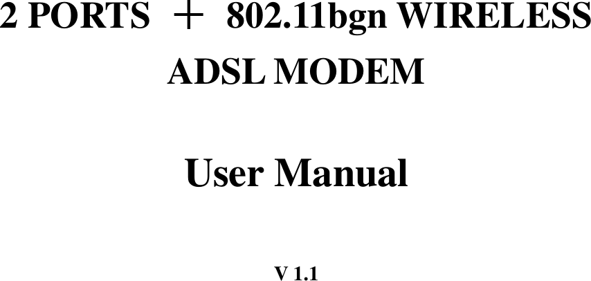          2 PORTS  ＋  802.11bgn WIRELESS ADSL MODEM  User Manual  V 1.1  