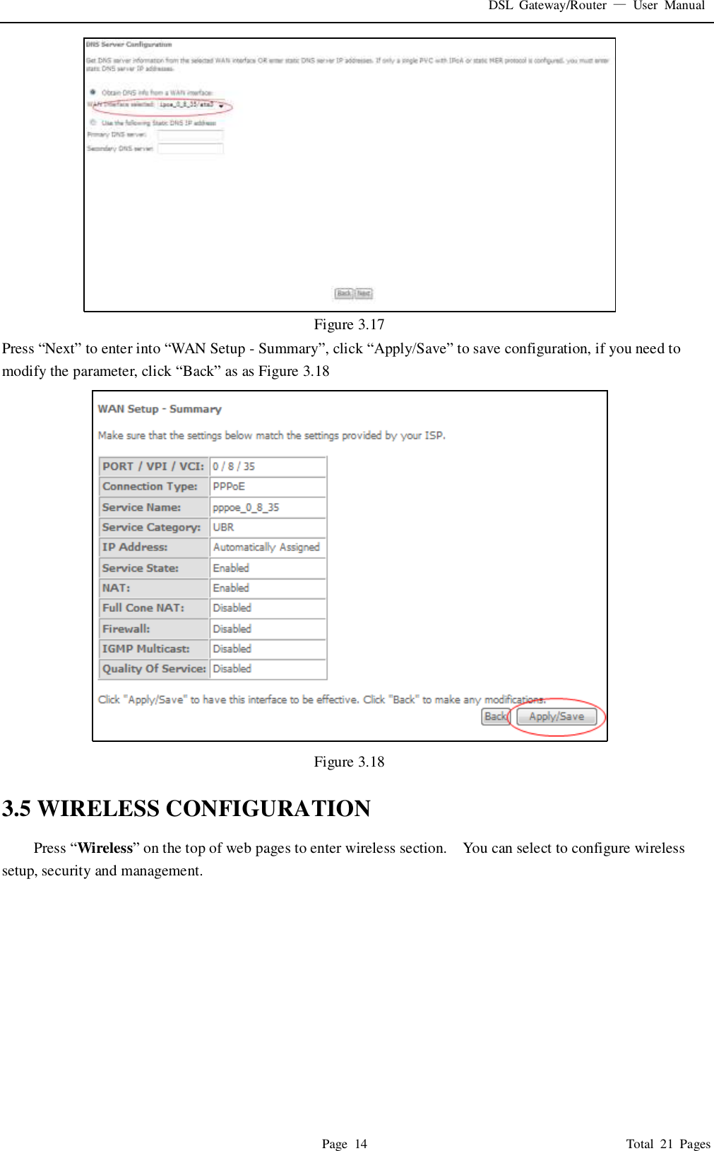 DSL  Gateway/Router  &mdash;  User  Manual   Page  14                                                                              Total  21  Pages  Figure 3.17 Press &ldquo;Next&rdquo; to enter into &ldquo;WAN Setup - Summary&rdquo;, click &ldquo;Apply/Save&rdquo; to save configuration, if you need to modify the parameter, click &ldquo;Back&rdquo; as as Figure 3.18  Figure 3.18  3.5 WIRELESS CONFIGURATION Press &ldquo;Wireless&rdquo; on the top of web pages to enter wireless section.    You can select to configure wireless setup, security and management.   