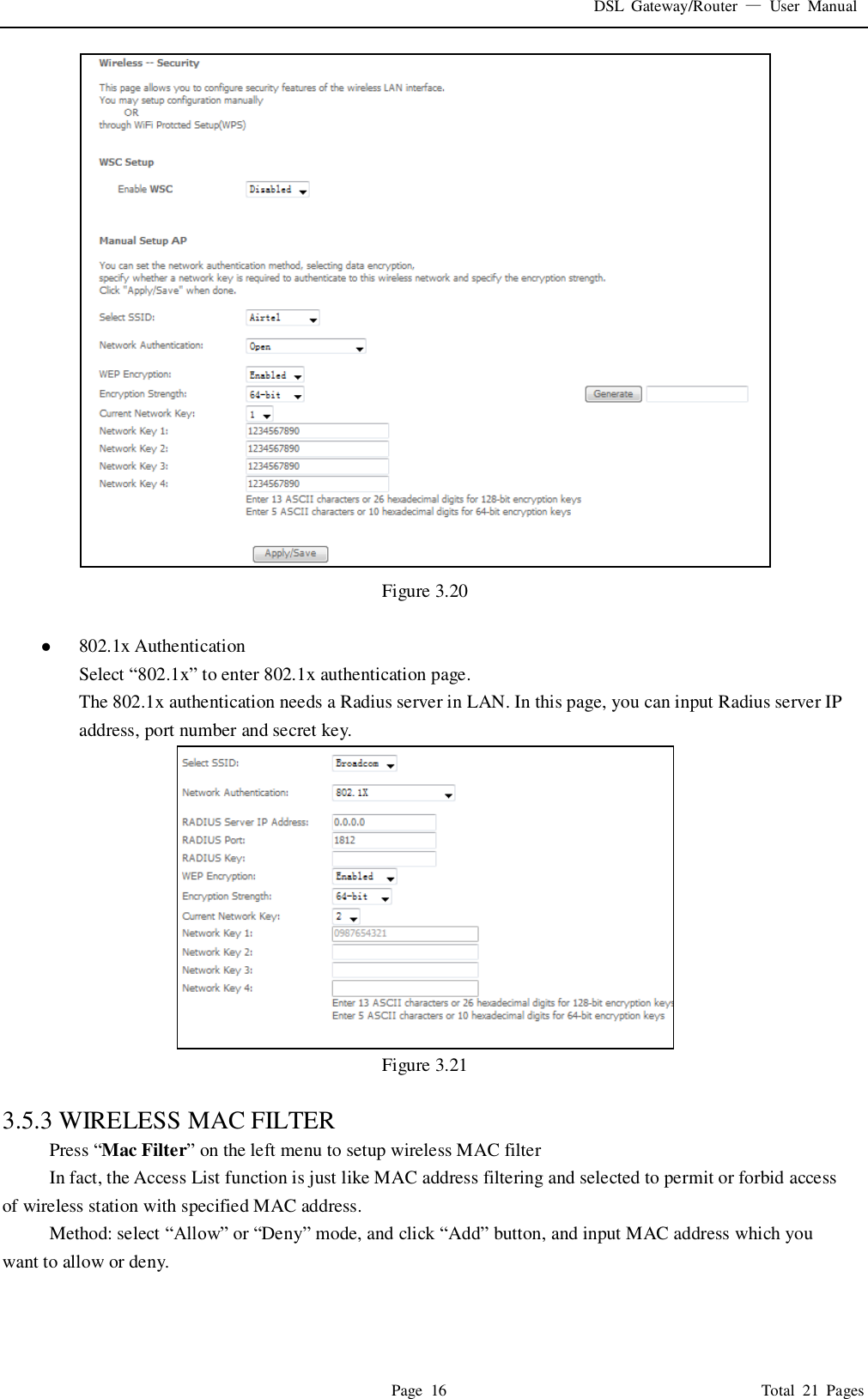 DSL  Gateway/Router  &mdash;  User  Manual   Page  16                                                                              Total  21  Pages  Figure 3.20     802.1x Authentication Select &ldquo;802.1x&rdquo; to enter 802.1x authentication page.   The 802.1x authentication needs a Radius server in LAN. In this page, you can input Radius server IP address, port number and secret key.  Figure 3.21  3.5.3 WIRELESS MAC FILTER Press &ldquo;Mac Filter&rdquo; on the left menu to setup wireless MAC filter In fact, the Access List function is just like MAC address filtering and selected to permit or forbid access of wireless station with specified MAC address. Method: select &ldquo;Allow&rdquo; or &ldquo;Deny&rdquo; mode, and click &ldquo;Add&rdquo; button, and input MAC address which you want to allow or deny.   