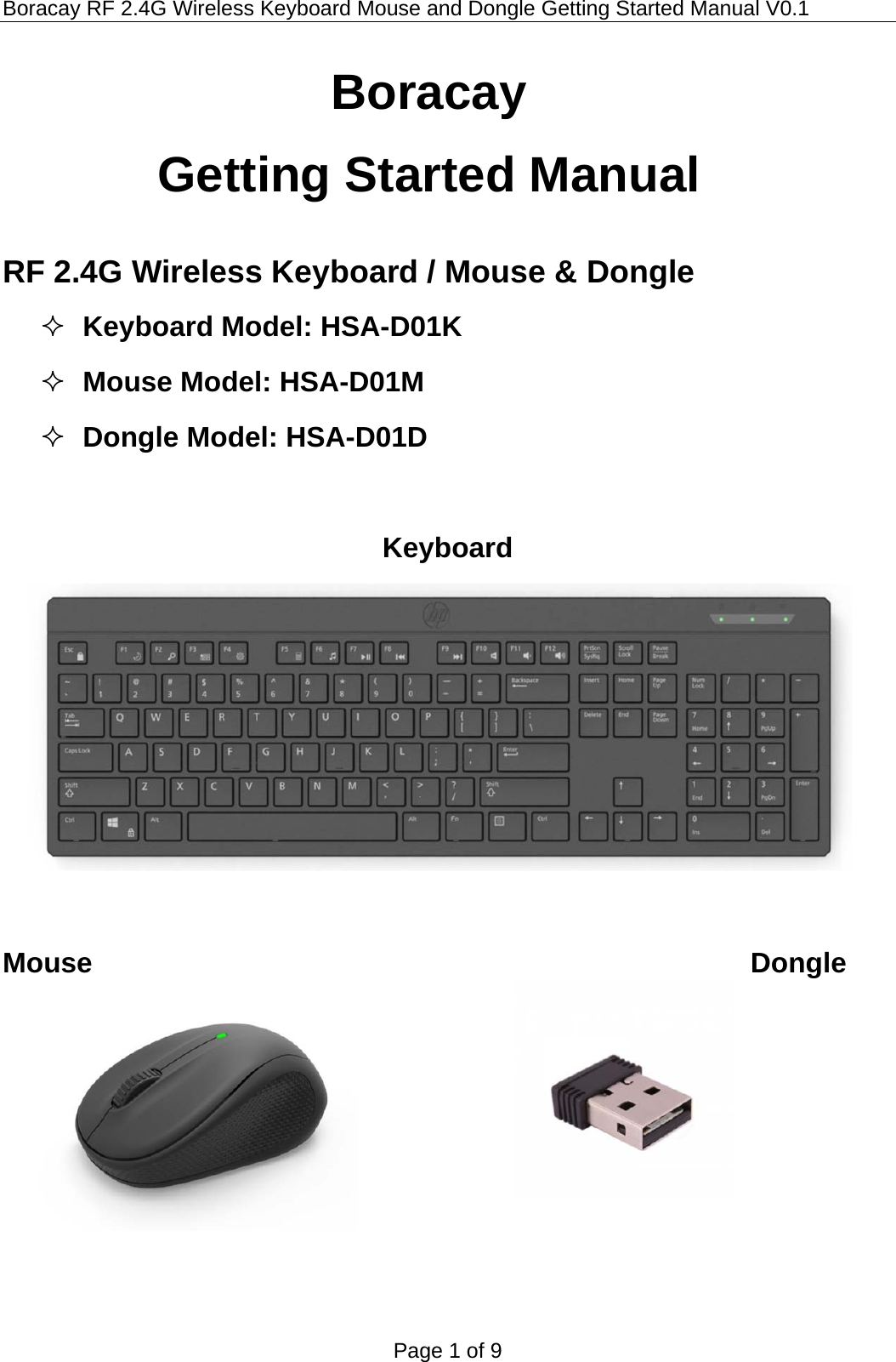 Boracay RF 2.4G Wireless Keyboard Mouse and Dongle Getting Started Manual V0.1 Page 1 of 9  Boracay  Getting Started Manual  RF 2.4G Wireless Keyboard / Mouse &amp; Dongle  Keyboard Model: HSA-D01K  Mouse Model: HSA-D01M  Dongle Model: HSA-D01D  Keyboard   Mouse                            Dongle    