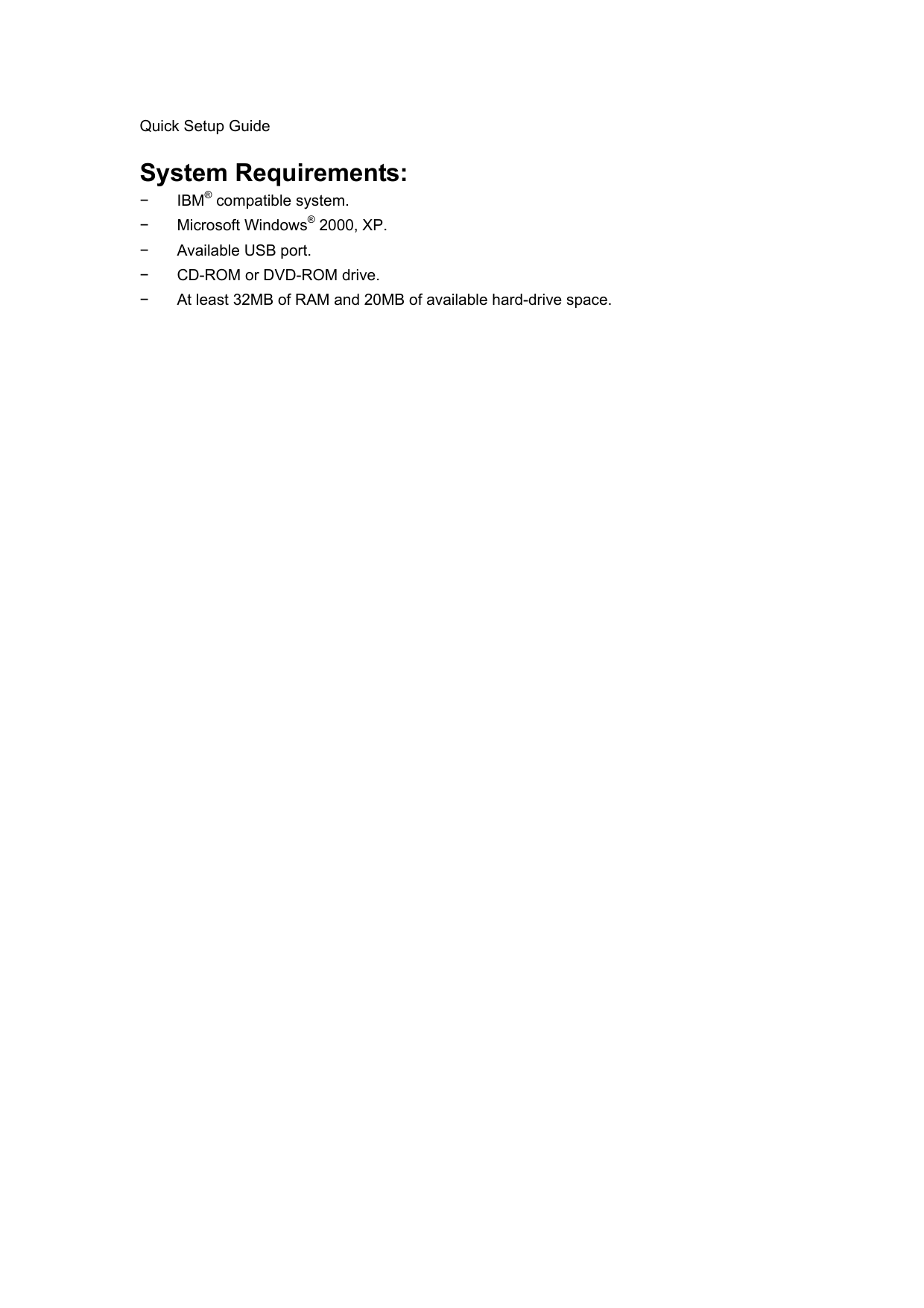 Quick Setup Guide  System Requirements: − IBM® compatible system. − Microsoft Windows® 2000, XP. −  Available USB port. −  CD-ROM or DVD-ROM drive. −  At least 32MB of RAM and 20MB of available hard-drive space.  