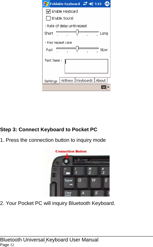     Step 3: Connect Keyboard to Pocket PC 1. Press the connection button to inquiry mode  2. Your Pocket PC will inquiry Bluetooth Keyboard.                                                             Bluetooth Universal Keyboard User Manual                        Page 12    