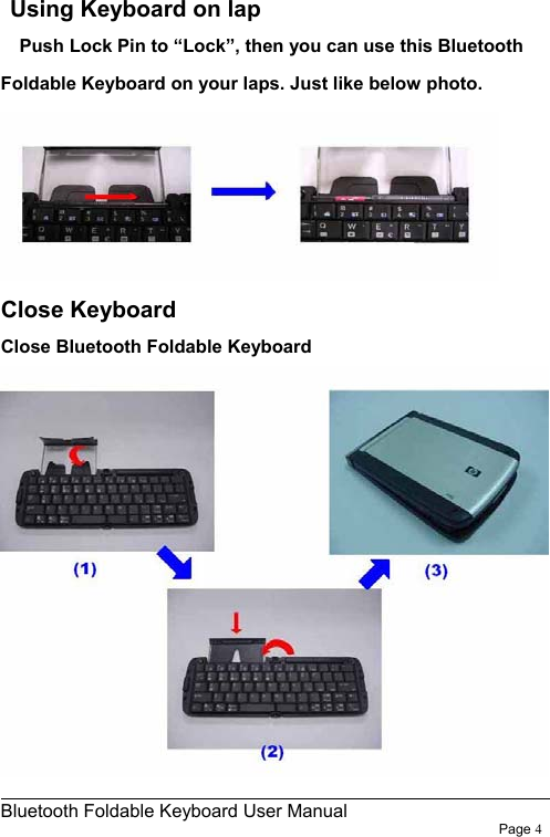                                                              Bluetooth Foldable Keyboard User Manual                        Page 4     Using Keyboard on lap     Push Lock Pin to “Lock”, then you can use this Bluetooth Foldable Keyboard on your laps. Just like below photo.  Close Keyboard Close Bluetooth Foldable Keyboard  