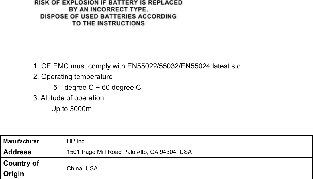         1. CE EMC must comply with EN55022/55032/EN55024 latest std.   2. Operating temperature      -5    degree C ~ 60 degree C   3. Altitude of operation      Up to 3000m     Manufacturer HP Inc. Address 1501 Page Mill Road Palo Alto, CA 94304, USA Country of Origin China, USA   