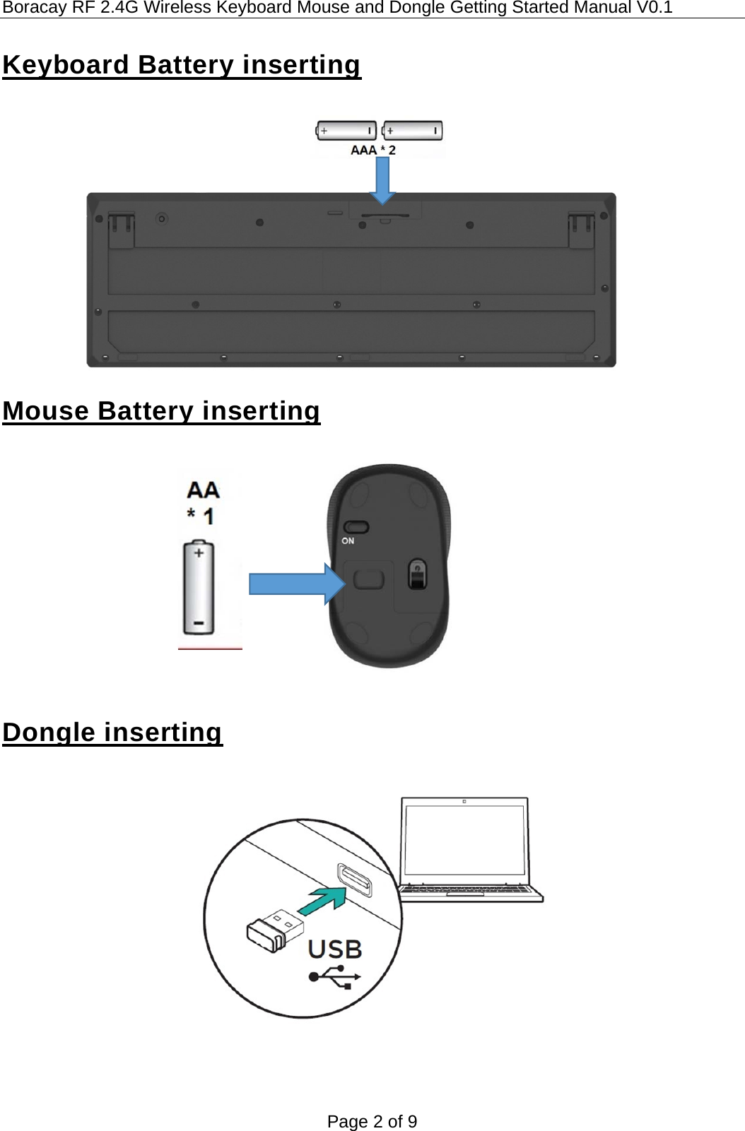 Boracay RF 2.4G Wireless Keyboard Mouse and Dongle Getting Started Manual V0.1 Page 2 of 9  Keyboard Battery inserting             Mouse Battery inserting             Dongle inserting      