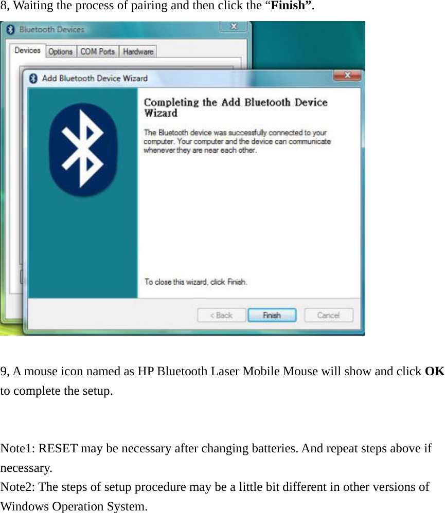  8, Waiting the process of pairing and then click the “Finish”.   9, A mouse icon named as HP Bluetooth Laser Mobile Mouse will show and click OK to complete the setup.   Note1: RESET may be necessary after changing batteries. And repeat steps above if necessary. Note2: The steps of setup procedure may be a little bit different in other versions of Windows Operation System.  