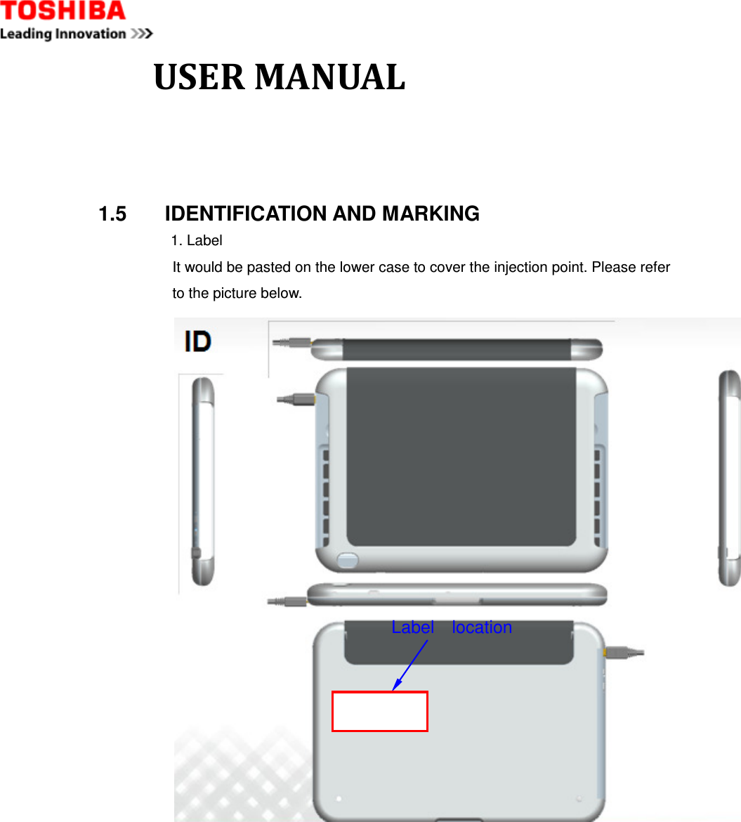              USER MANUAL 1.5     IDENTIFICATION AND MARKING 1. Label It would be pasted on the lower case to cover the injection point. Please refer to the picture below.            Label    location 