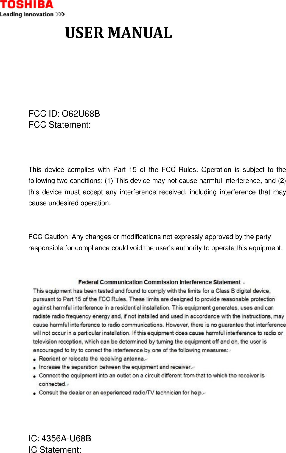              USER MANUAL   FCC ID: O62U68B FCC Statement:    This  device  complies  with  Part  15  of  the  FCC  Rules.  Operation  is  subject  to  the following two conditions: (1) This device may not cause harmful interference, and (2) this  device  must  accept any  interference received, including  interference that  may cause undesired operation.   FCC Caution: Any changes or modifications not expressly approved by the party   responsible for compliance could void the user’s authority to operate this equipment.       IC: 4356A-U68B IC Statement:  
