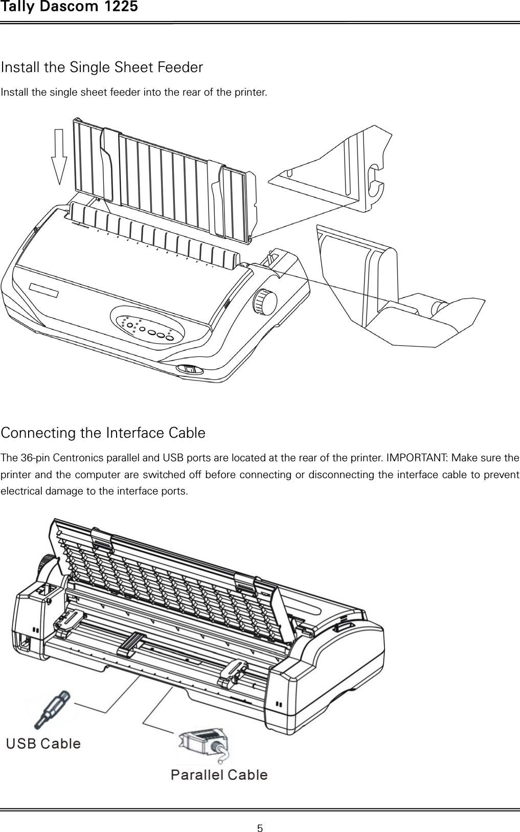 Tally Dascom 1225   5  Install the Single Sheet Feeder Install the single sheet feeder into the rear of the printer.    Connecting the Interface Cable The 36-pin Centronics parallel and USB ports are located at the rear of the printer. IMPORTANT: Make sure the printer and the computer are switched off before connecting or disconnecting the interface cable to prevent electrical damage to the interface ports.    