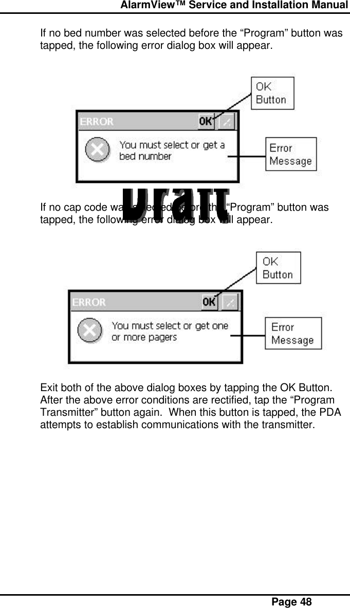  AlarmView™ Service and Installation Manual Page 48If no bed number was selected before the “Program” button wastapped, the following error dialog box will appear.If no cap code was selected before the “Program” button wastapped, the following error dialog box will appear.Exit both of the above dialog boxes by tapping the OK Button.After the above error conditions are rectified, tap the “ProgramTransmitter” button again.  When this button is tapped, the PDAattempts to establish communications with the transmitter.