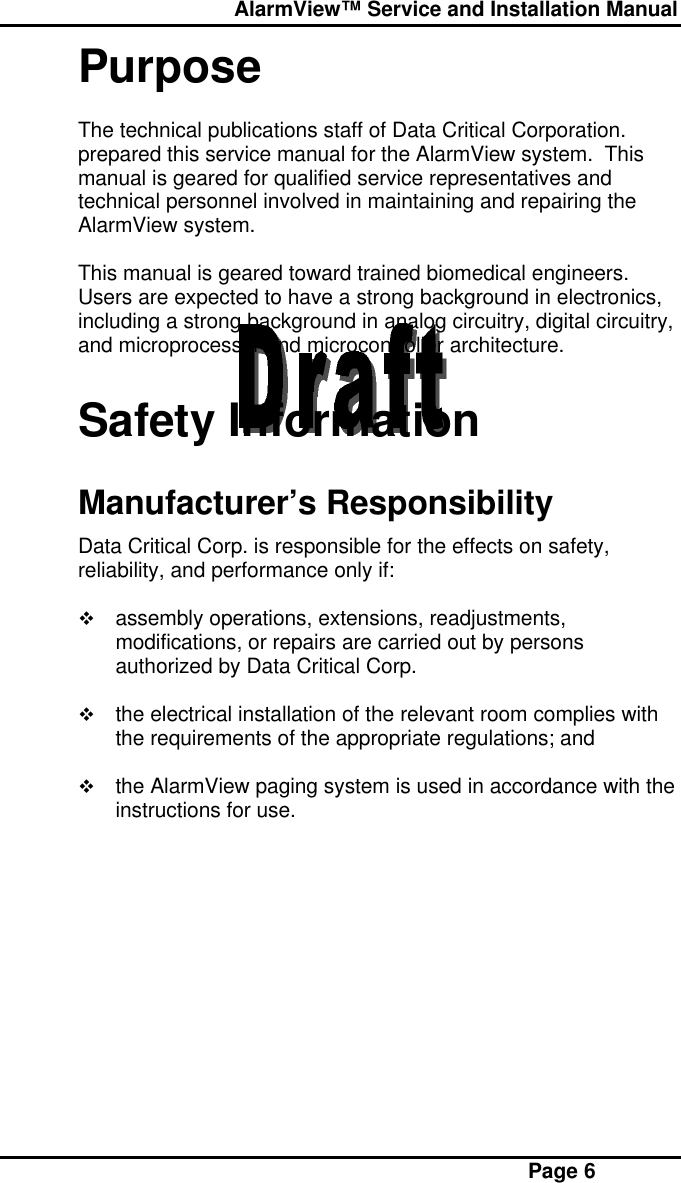  AlarmView™ Service and Installation Manual Page 6PurposeThe technical publications staff of Data Critical Corporation.prepared this service manual for the AlarmView system.  Thismanual is geared for qualified service representatives andtechnical personnel involved in maintaining and repairing theAlarmView system.This manual is geared toward trained biomedical engineers.Users are expected to have a strong background in electronics,including a strong background in analog circuitry, digital circuitry,and microprocessor and microcontroller architecture.Safety InformationManufacturer’s ResponsibilityData Critical Corp. is responsible for the effects on safety,reliability, and performance only if:v assembly operations, extensions, readjustments,modifications, or repairs are carried out by personsauthorized by Data Critical Corp.v the electrical installation of the relevant room complies withthe requirements of the appropriate regulations; andv the AlarmView paging system is used in accordance with theinstructions for use.