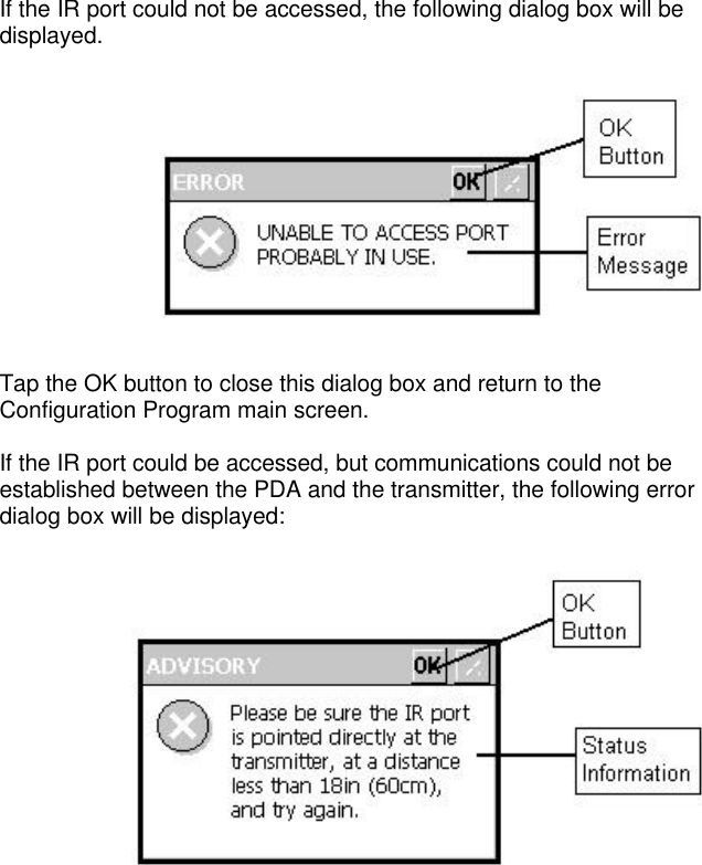 If the IR port could not be accessed, the following dialog box will bedisplayed.Tap the OK button to close this dialog box and return to theConfiguration Program main screen.If the IR port could be accessed, but communications could not beestablished between the PDA and the transmitter, the following errordialog box will be displayed: