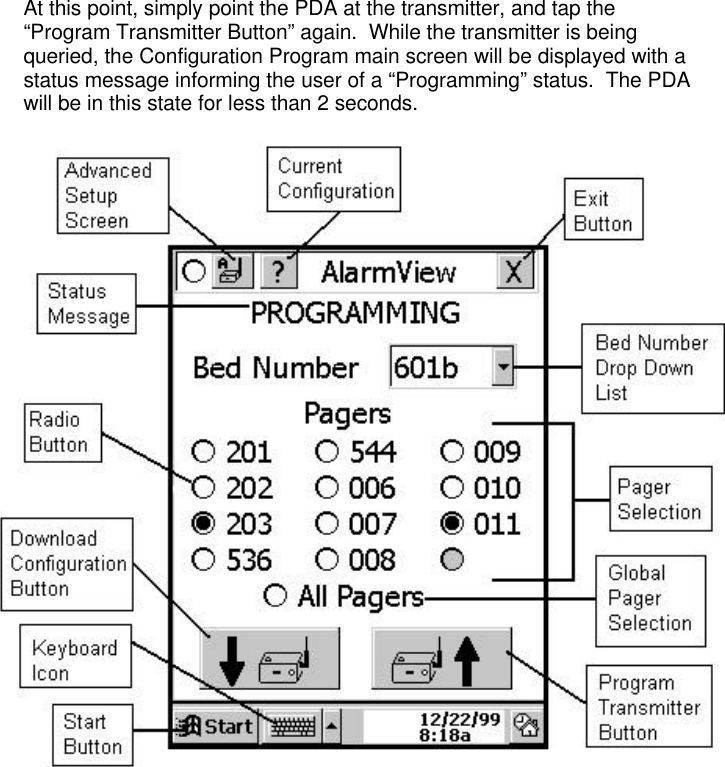 At this point, simply point the PDA at the transmitter, and tap the“Program Transmitter Button” again.  While the transmitter is beingqueried, the Configuration Program main screen will be displayed with astatus message informing the user of a “Programming” status.  The PDAwill be in this state for less than 2 seconds.