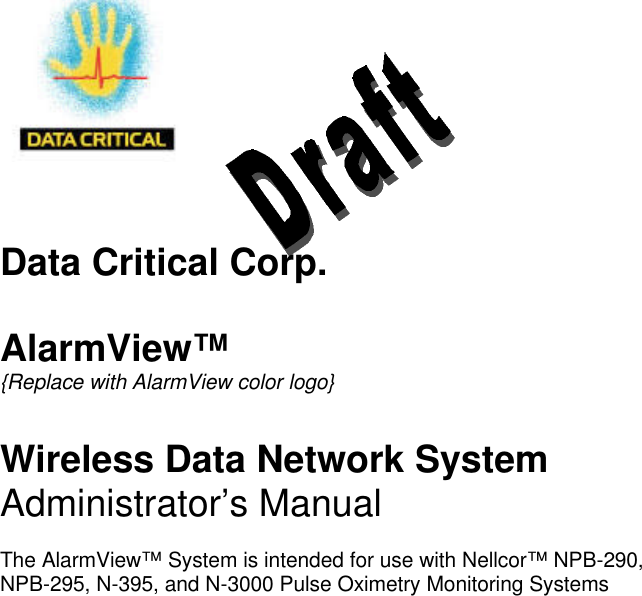   Data Critical Corp.  AlarmView™ {Replace with AlarmView color logo}   Wireless Data Network System Administrator’s Manual  The AlarmView™ System is intended for use with Nellcor™ NPB-290, NPB-295, N-395, and N-3000 Pulse Oximetry Monitoring Systems  