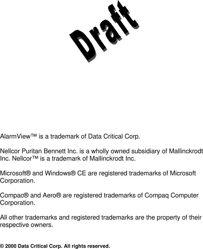                      AlarmView™ is a trademark of Data Critical Corp.  Nellcor Puritan Bennett Inc. is a wholly owned subsidiary of Mallinckrodt Inc. Nellcor™ is a trademark of Mallinckrodt Inc.  Microsoft® and Windows® CE are registered trademarks of Microsoft Corporation.  Compac® and Aero® are registered trademarks of Compaq Computer Corporation.  All other trademarks and registered trademarks are the property of their respective owners.   © 2000 Data Critical Corp. All rights reserved. 