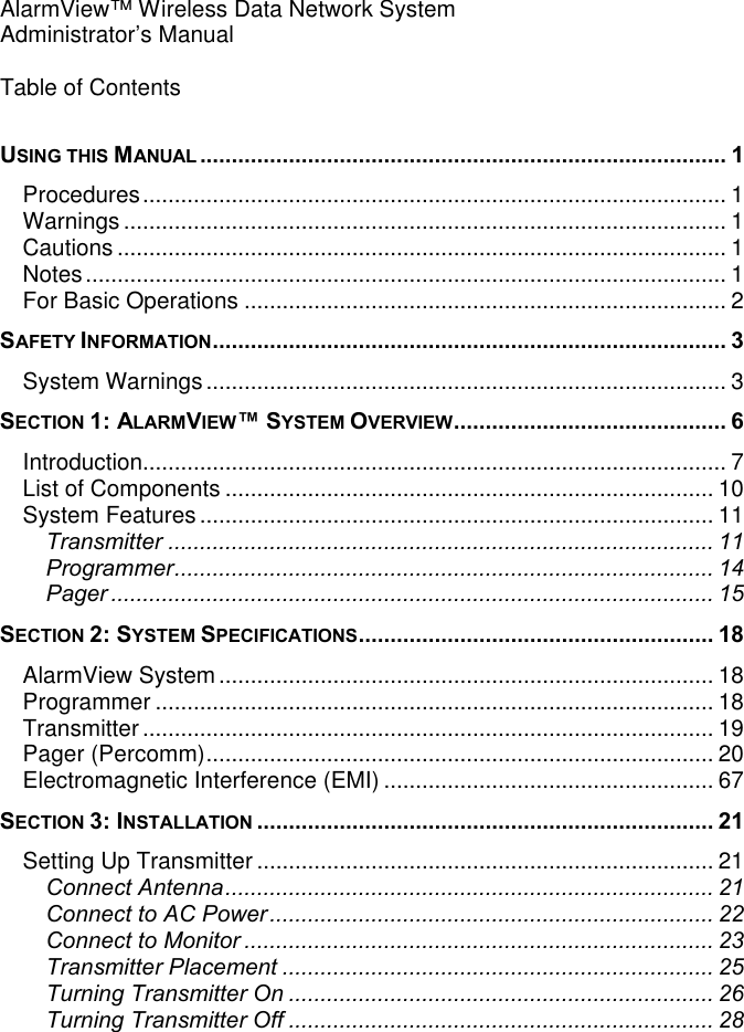 AlarmView™ Wireless Data Network SystemAdministrator’s ManualTable of ContentsUSING THIS MANUAL ................................................................................... 1Procedures............................................................................................ 1Warnings ............................................................................................... 1Cautions ................................................................................................ 1Notes..................................................................................................... 1For Basic Operations ............................................................................ 2SAFETY INFORMATION................................................................................. 3System Warnings.................................................................................. 3SECTION 1: ALARMVIEW™ SYSTEM OVERVIEW........................................... 6Introduction............................................................................................ 7List of Components ............................................................................. 10System Features ................................................................................. 11Transmitter ...................................................................................... 11Programmer..................................................................................... 14Pager............................................................................................... 15SECTION 2: SYSTEM SPECIFICATIONS........................................................ 18AlarmView System.............................................................................. 18Programmer ........................................................................................ 18Transmitter .......................................................................................... 19Pager (Percomm)................................................................................ 20Electromagnetic Interference (EMI) .................................................... 67SECTION 3: INSTALLATION ........................................................................ 21Setting Up Transmitter ........................................................................ 21Connect Antenna............................................................................. 21Connect to AC Power...................................................................... 22Connect to Monitor .......................................................................... 23Transmitter Placement .................................................................... 25Turning Transmitter On ................................................................... 26Turning Transmitter Off ................................................................... 28