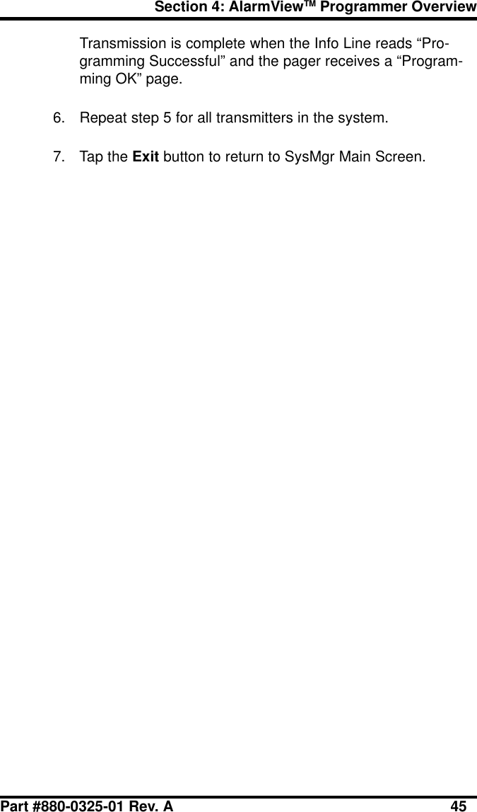 Section 4: AlarmViewTM Programmer OverviewPart #880-0325-01 Rev. A 45Transmission is complete when the Info Line reads “Pro-gramming Successful” and the pager receives a “Program-ming OK” page.6. Repeat step 5 for all transmitters in the system.7. Tap the Exit button to return to SysMgr Main Screen.