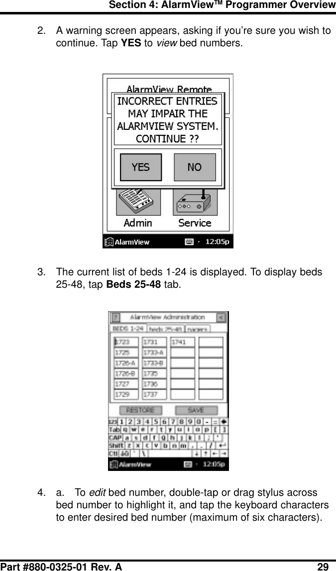 Section 4: AlarmViewTM Programmer OverviewPart #880-0325-01 Rev. A 292. A warning screen appears, asking if you’re sure you wish tocontinue. Tap YES to view bed numbers.3. The current list of beds 1-24 is displayed. To display beds25-48, tap Beds 25-48 tab.4. a. To edit bed number, double-tap or drag stylus acrossbed number to highlight it, and tap the keyboard charactersto enter desired bed number (maximum of six characters).