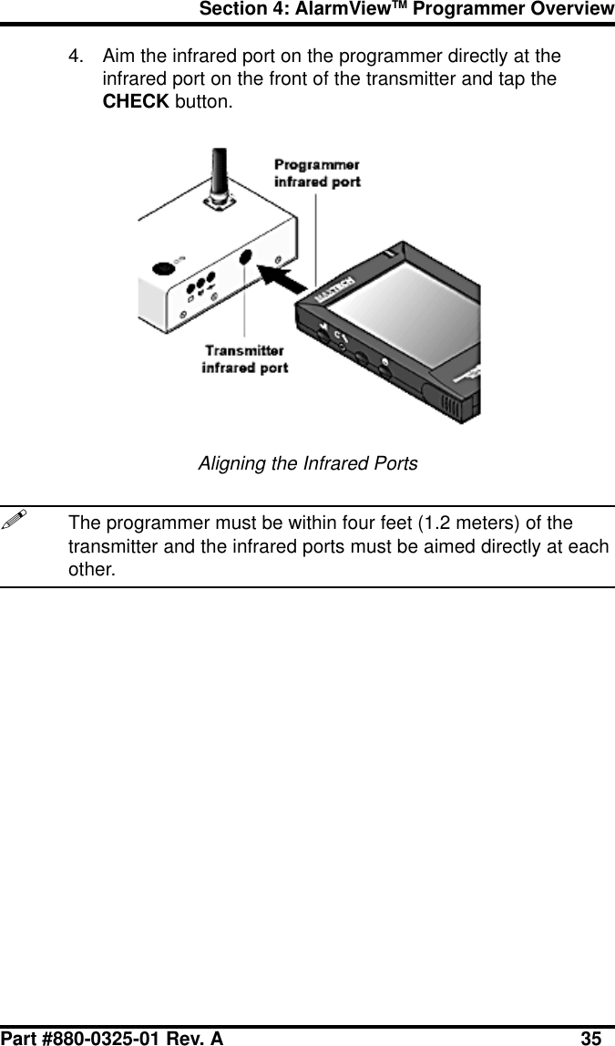 Section 4: AlarmViewTM Programmer OverviewPart #880-0325-01 Rev. A 354. Aim the infrared port on the programmer directly at theinfrared port on the front of the transmitter and tap theCHECK button.Aligning the Infrared Ports!The programmer must be within four feet (1.2 meters) of thetransmitter and the infrared ports must be aimed directly at eachother.