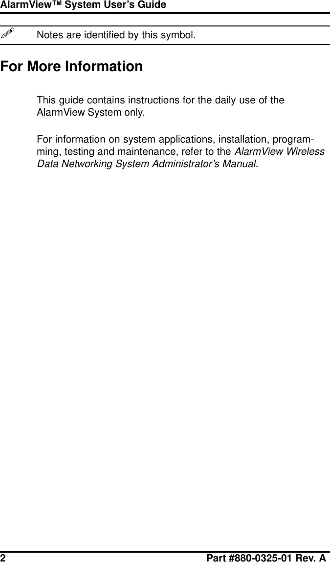 2 Part #880-0325-01 Rev. AAlarmView™ System User’s Guide!Notes are identified by this symbol.For More InformationThis guide contains instructions for the daily use of theAlarmView System only.For information on system applications, installation, program-ming, testing and maintenance, refer to the AlarmView WirelessData Networking System Administrator’s Manual.