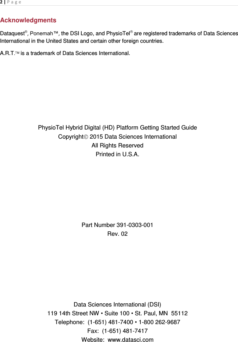 2 | P a g e   Acknowledgments Dataquest , Ponemah™, the DSI Logo, and PhysioTel  are registered trademarks of Data Sciences International in the United States and certain other foreign countries. A.R.T.  is a trademark of Data Sciences International.        PhysioTel Hybrid Digital (HD) Platform Getting Started Guide Copyright  2015 Data Sciences International All Rights Reserved Printed in U.S.A.           Part Number 391-0303-001 Rev. 02           Data Sciences International (DSI) 119 14th Street NW • Suite 100 • St. Paul, MN  55112 Telephone:  (1-651) 481-7400 • 1-800 262-9687 Fax:  (1-651) 481-7417 Website:  www.datasci.com 