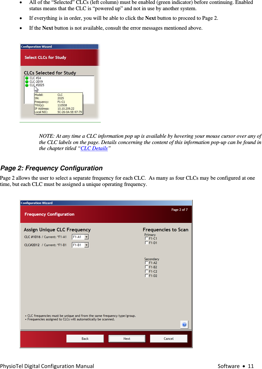 PhysioTelDigitalConfigurationManual Software•11• All of the “Selected” CLCs (left column) must be enabled (green indicator) before continuing. Enabled status means that the CLC is “powered up” and not in use by another system.   • If everything is in order, you will be able to click the Next button to proceed to Page 2. • If the Next button is not available, consult the error messages mentioned above.    NOTE: At any time a CLC information pop up is available by hovering your mouse cursor over any of the CLC labels on the page. Details concerning the content of this information pop-up can be found in the chapter titled “CLC Details”      Page 2: Frequency Configuration   Page 2 allows the user to select a separate frequency for each CLC.  As many as four CLCs may be configured at one time, but each CLC must be assigned a unique operating frequency.        