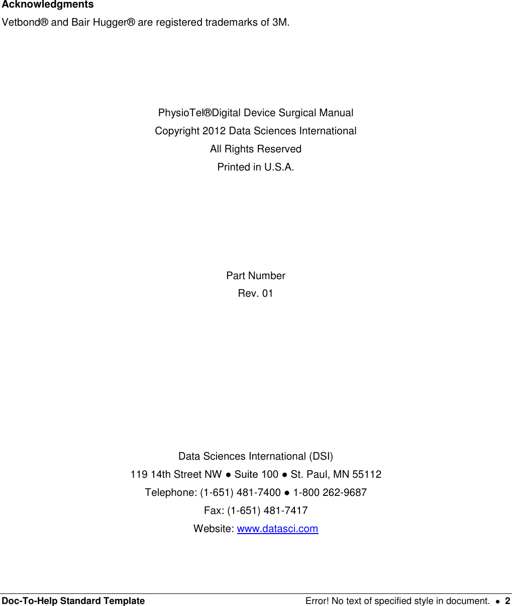 Doc-To-Help Standard Template  Error! No text of specified style in document.    2          Acknowledgments  Vetbond® and Bair Hugger® are registered trademarks of 3M.      PhysioTel®Digital Device Surgical Manual  Copyright 2012 Data Sciences International  All Rights Reserved  Printed in U.S.A.       Part Number  Rev. 01         Data Sciences International (DSI)  119 14th Street NW ● Suite 100 ● St. Paul, MN 55112  Telephone: (1-651) 481-7400 ● 1-800 262-9687  Fax: (1-651) 481-7417  Website: www.datasci.com  