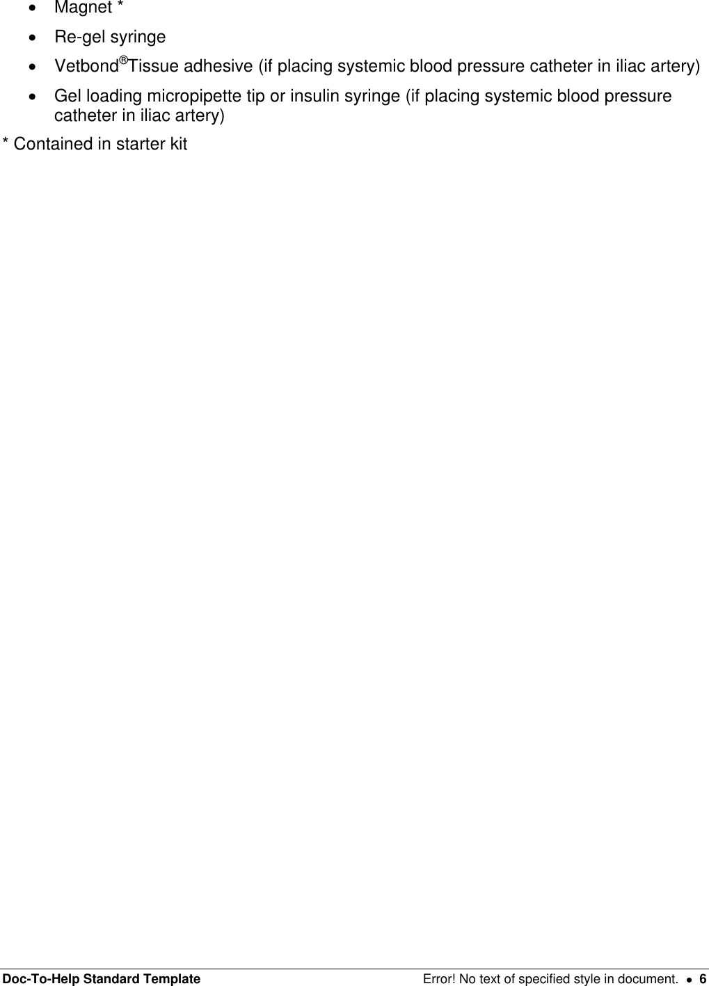 Doc-To-Help Standard Template  Error! No text of specified style in document.    6   Magnet *   Re-gel syringe    Vetbond®Tissue adhesive (if placing systemic blood pressure catheter in iliac artery)   Gel loading micropipette tip or insulin syringe (if placing systemic blood pressure catheter in iliac artery) * Contained in starter kit    