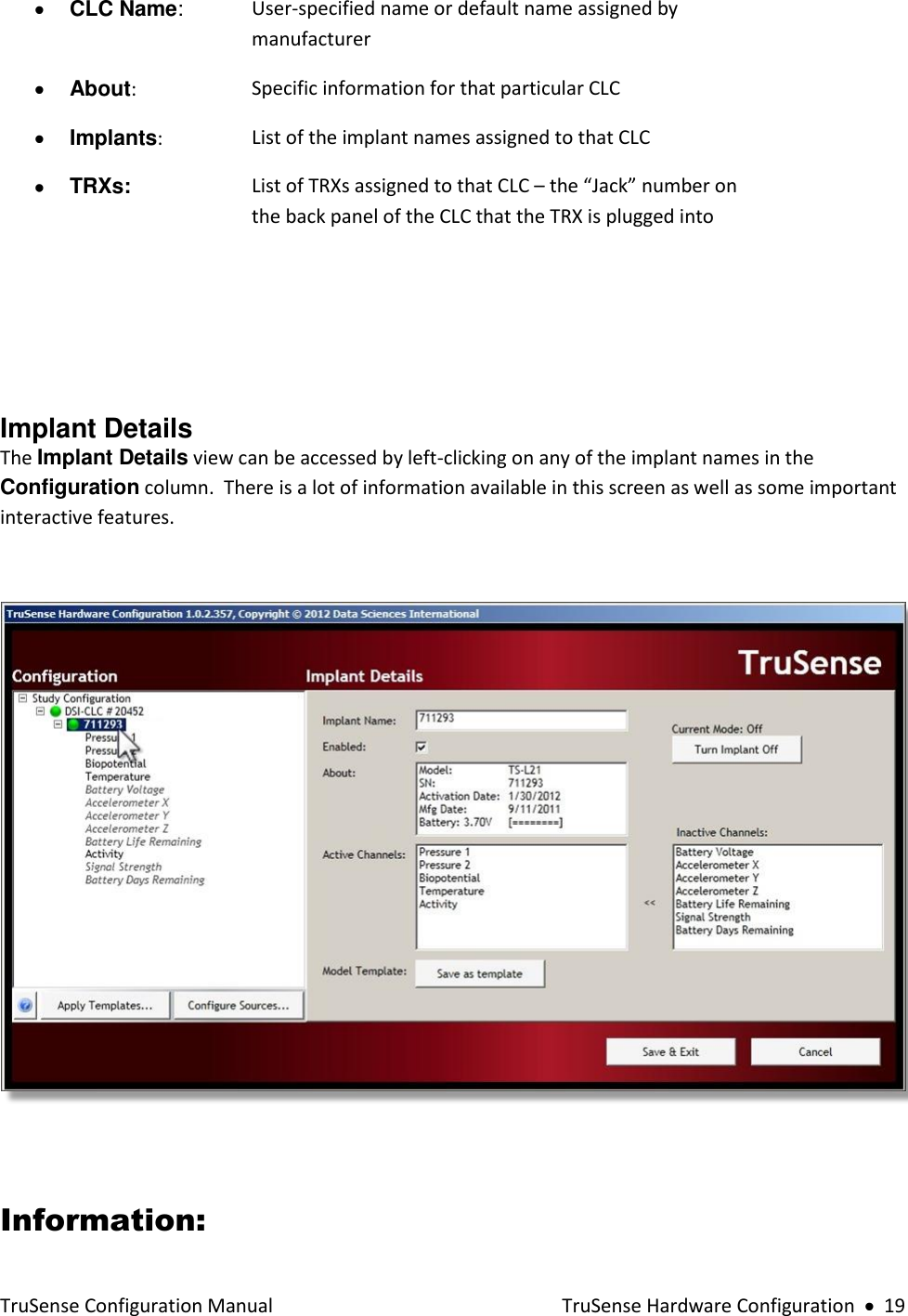  TruSense Configuration Manual    TruSense Hardware Configuration     19  CLC Name: User-specified name or default name assigned by manufacturer   About: Specific information for that particular CLC  Implants: List of the implant names assigned to that CLC  TRXs: List of TRXs assigned to that CLC – the “Jack” number on the back panel of the CLC that the TRX is plugged into      Implant Details The Implant Details view can be accessed by left-clicking on any of the implant names in the Configuration column.  There is a lot of information available in this screen as well as some important interactive features.    Information: 