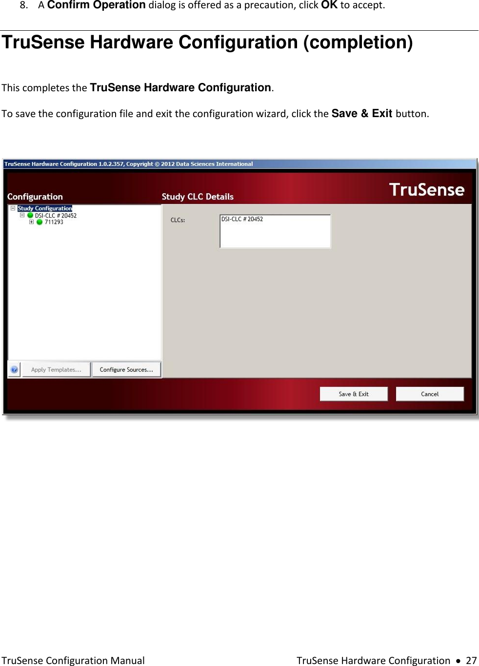  TruSense Configuration Manual    TruSense Hardware Configuration     27  8. A Confirm Operation dialog is offered as a precaution, click OK to accept. TruSense Hardware Configuration (completion)  This completes the TruSense Hardware Configuration.  To save the configuration file and exit the configuration wizard, click the Save &amp; Exit button.    