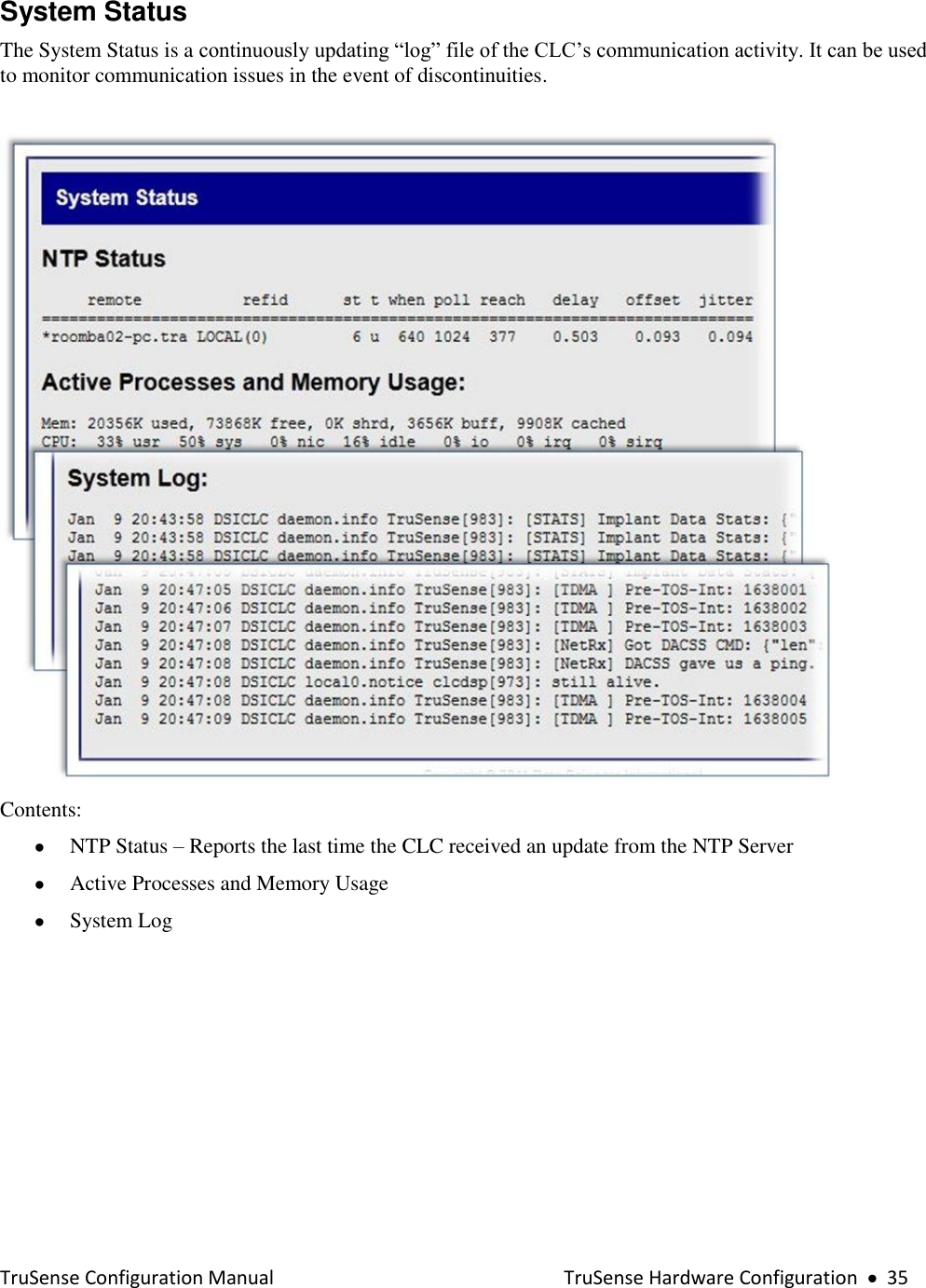  TruSense Configuration Manual    TruSense Hardware Configuration     35 System Status The System Status is a continuously updating “log” file of the CLC’s communication activity. It can be used to monitor communication issues in the event of discontinuities.    Contents:  NTP Status – Reports the last time the CLC received an update from the NTP Server   Active Processes and Memory Usage  System Log  