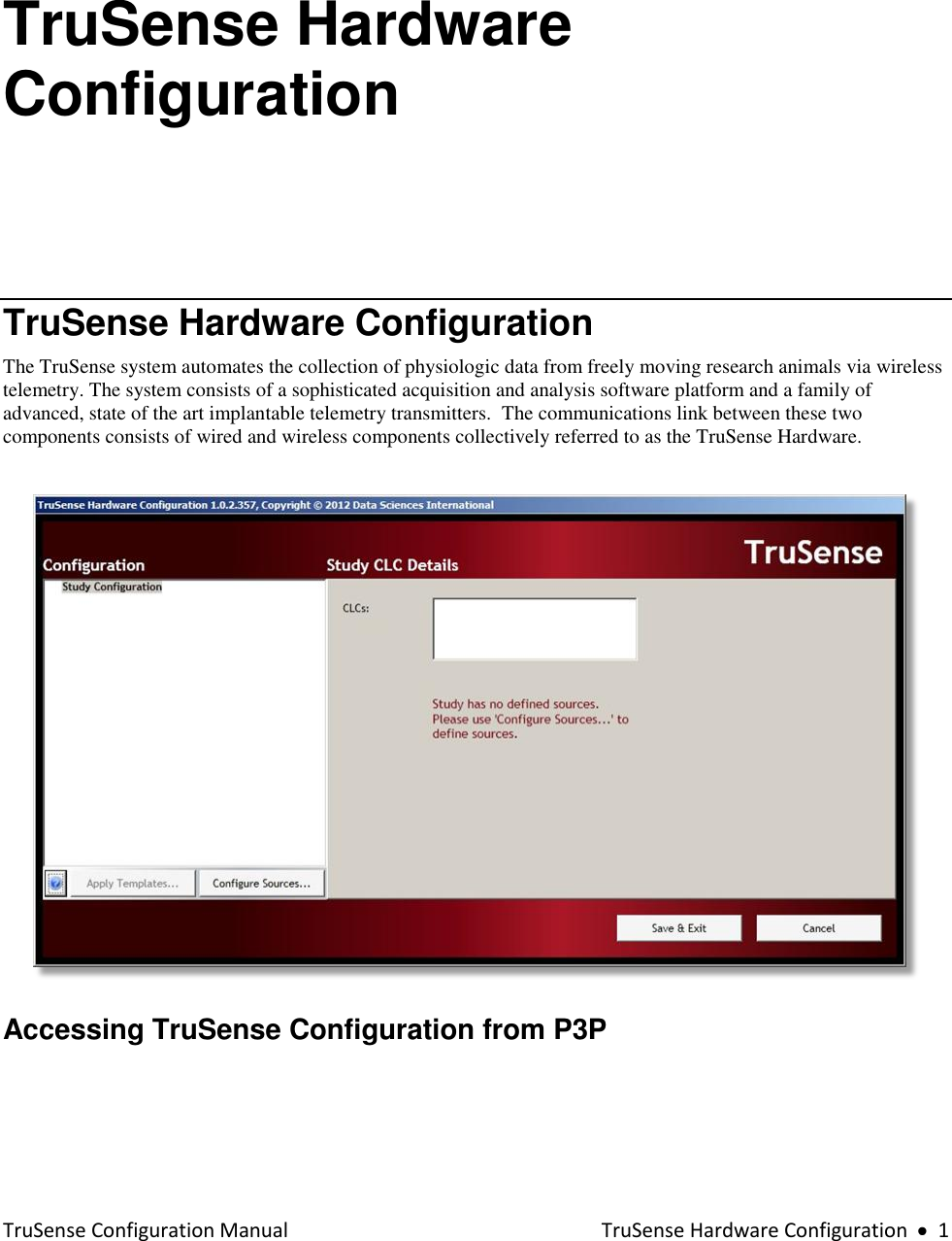  TruSense Configuration Manual  TruSense Hardware Configuration     1 TruSense Hardware Configuration  TruSense Hardware Configuration  The TruSense system automates the collection of physiologic data from freely moving research animals via wireless telemetry. The system consists of a sophisticated acquisition and analysis software platform and a family of advanced, state of the art implantable telemetry transmitters.  The communications link between these two components consists of wired and wireless components collectively referred to as the TruSense Hardware.     Accessing TruSense Configuration from P3P   