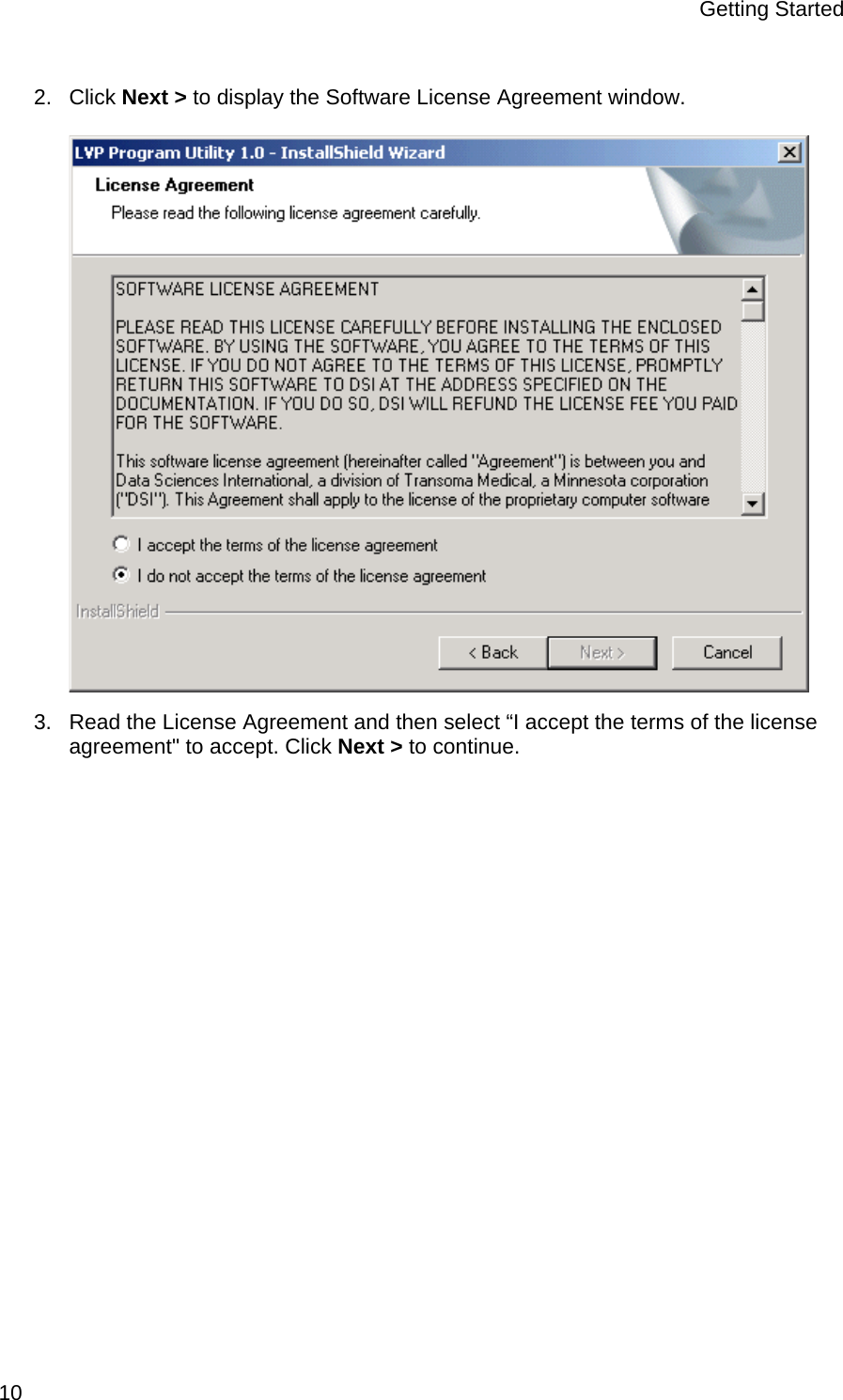 Getting Started  10 2. Click Next &gt; to display the Software License Agreement window.  3.  Read the License Agreement and then select “I accept the terms of the license agreement&quot; to accept. Click Next &gt; to continue.   