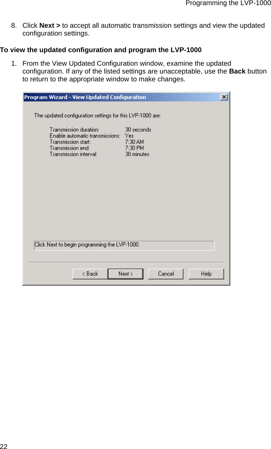 Programming the LVP-1000  22 8. Click Next &gt; to accept all automatic transmission settings and view the updated configuration settings. To view the updated configuration and program the LVP-1000 1.  From the View Updated Configuration window, examine the updated configuration. If any of the listed settings are unacceptable, use the Back button to return to the appropriate window to make changes.  