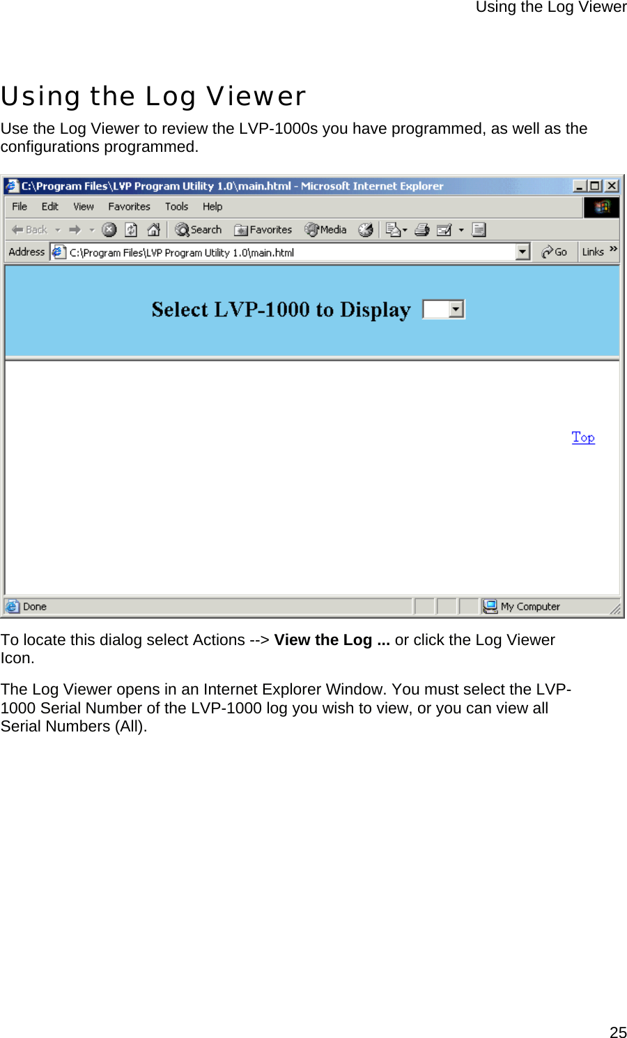 Using the Log Viewer  25 Using the Log Viewer Use the Log Viewer to review the LVP-1000s you have programmed, as well as the configurations programmed.    To locate this dialog select Actions --&gt; View the Log ... or click the Log Viewer Icon.  The Log Viewer opens in an Internet Explorer Window. You must select the LVP-1000 Serial Number of the LVP-1000 log you wish to view, or you can view all Serial Numbers (All). 