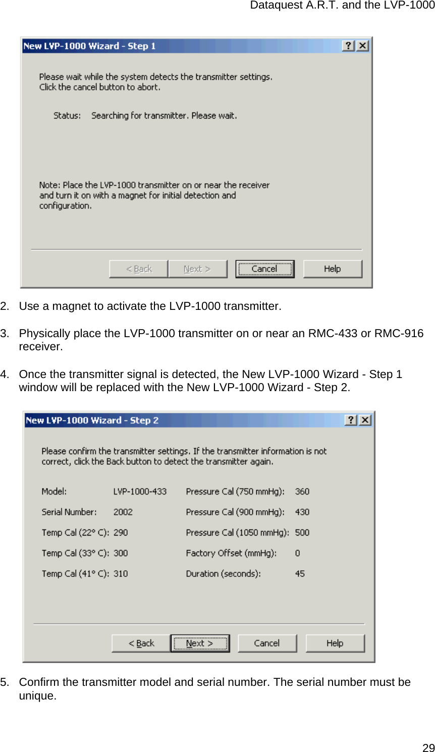 Dataquest A.R.T. and the LVP-1000  29 2.  Use a magnet to activate the LVP-1000 transmitter. 3.  Physically place the LVP-1000 transmitter on or near an RMC-433 or RMC-916 receiver. 4.  Once the transmitter signal is detected, the New LVP-1000 Wizard - Step 1 window will be replaced with the New LVP-1000 Wizard - Step 2.  5.  Confirm the transmitter model and serial number. The serial number must be unique.  