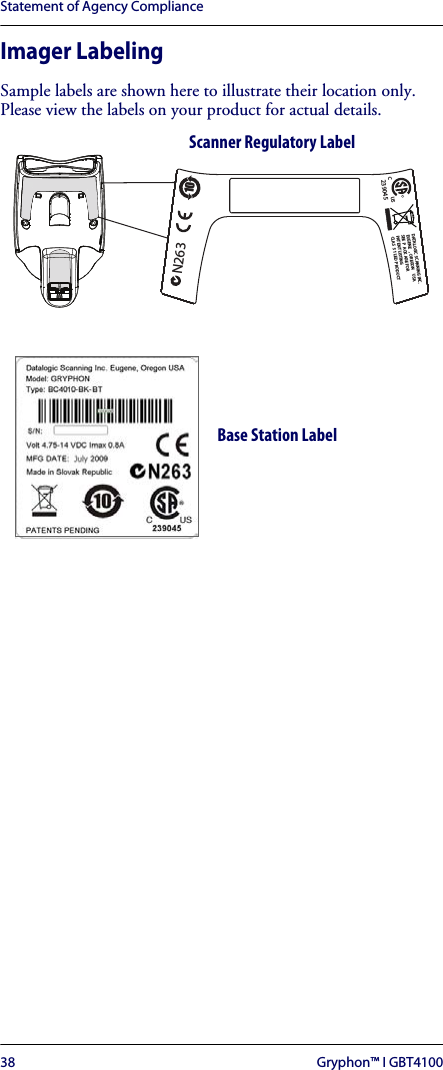Statement of Agency Compliance38 Gryphon™ I GBT4100Imager LabelingSample labels are shown here to illustrate their location only. Please view the labels on your product for actual details.RCUS23904510DATALOGIC SCANNING INC.EUGENE , OREGON USASEE P ACK AGE FORPATENT LISTINGCLAS S 1 LEDPRODUCTN263Scanner Regulatory LabelBase Station Label 
