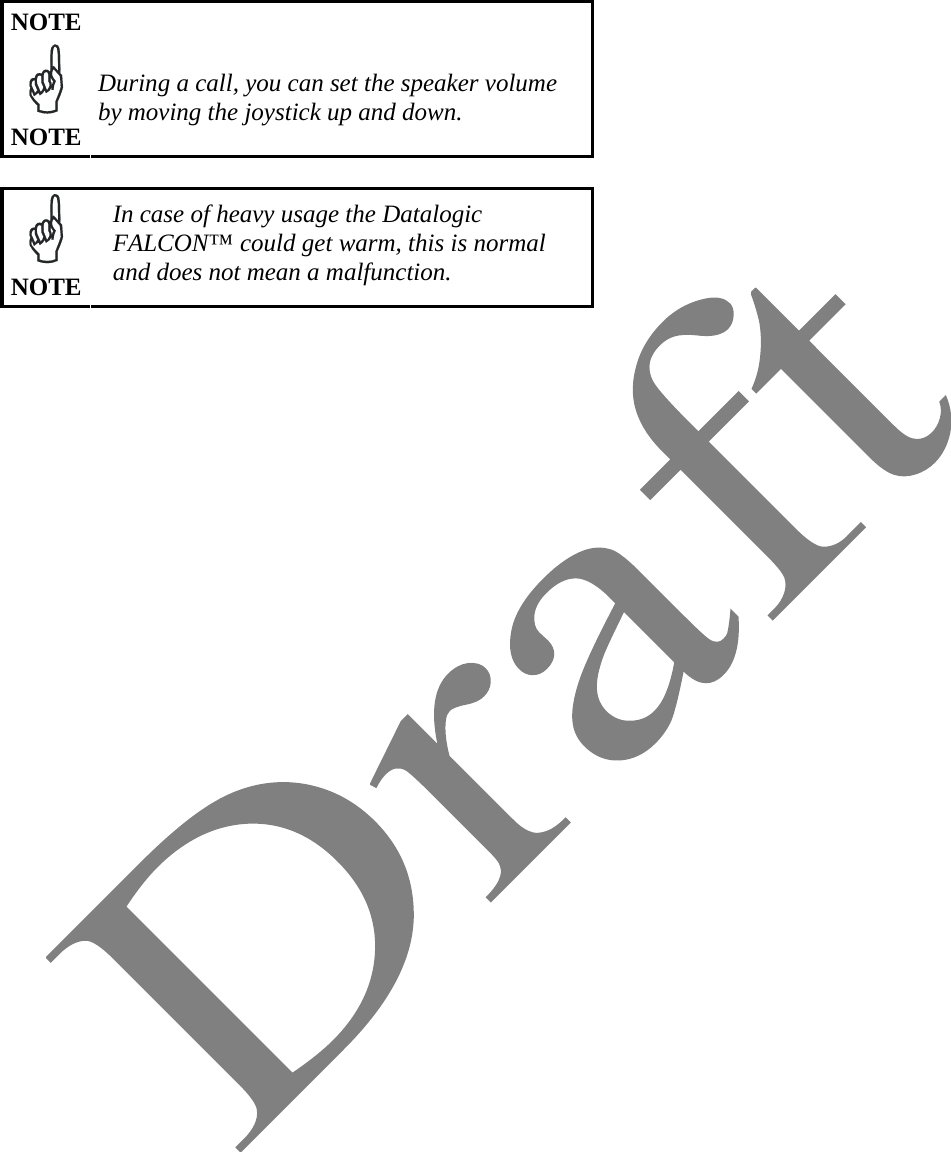   NOTE  NOTE During a call, you can set the speaker volume by moving the joystick up and down.    NOTE In case of heavy usage the Datalogic FALCON™ could get warm, this is normal and does not mean a malfunction.   